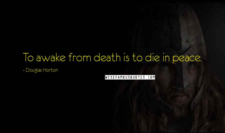 Douglas Horton Quotes: To awake from death is to die in peace.