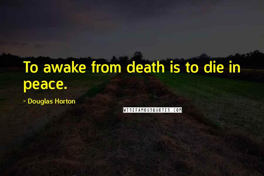 Douglas Horton Quotes: To awake from death is to die in peace.