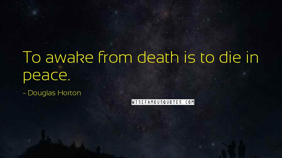 Douglas Horton Quotes: To awake from death is to die in peace.