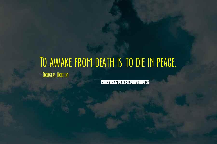 Douglas Horton Quotes: To awake from death is to die in peace.