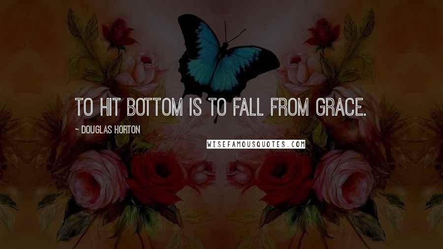 Douglas Horton Quotes: To hit bottom is to fall from grace.