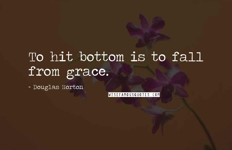 Douglas Horton Quotes: To hit bottom is to fall from grace.