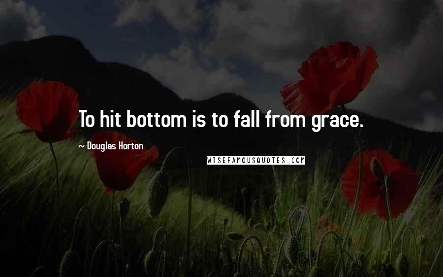 Douglas Horton Quotes: To hit bottom is to fall from grace.