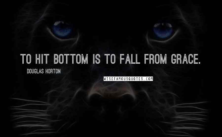 Douglas Horton Quotes: To hit bottom is to fall from grace.