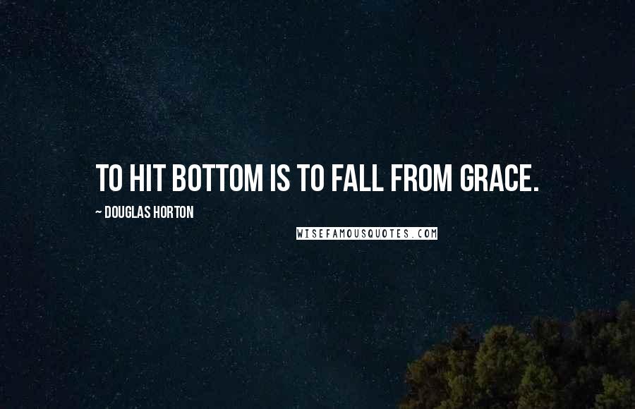 Douglas Horton Quotes: To hit bottom is to fall from grace.