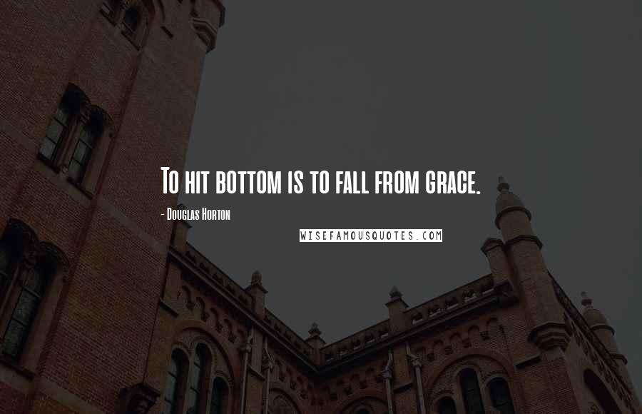 Douglas Horton Quotes: To hit bottom is to fall from grace.