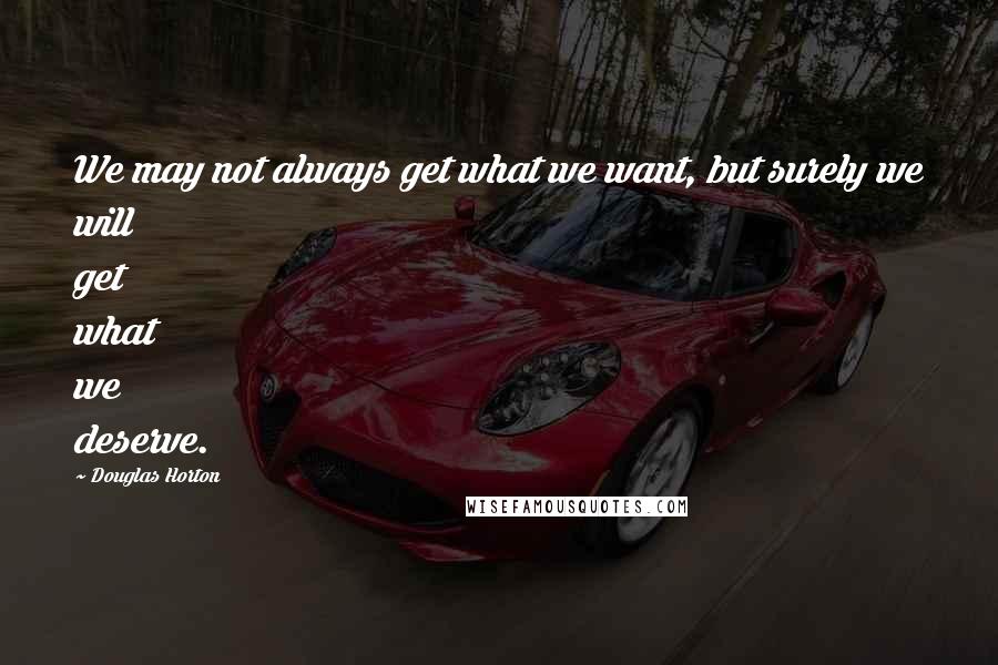 Douglas Horton Quotes: We may not always get what we want, but surely we will get what we deserve.