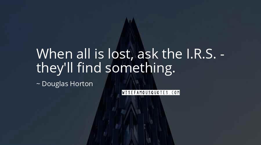 Douglas Horton Quotes: When all is lost, ask the I.R.S. - they'll find something.