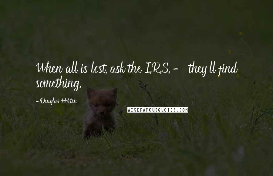 Douglas Horton Quotes: When all is lost, ask the I.R.S. - they'll find something.