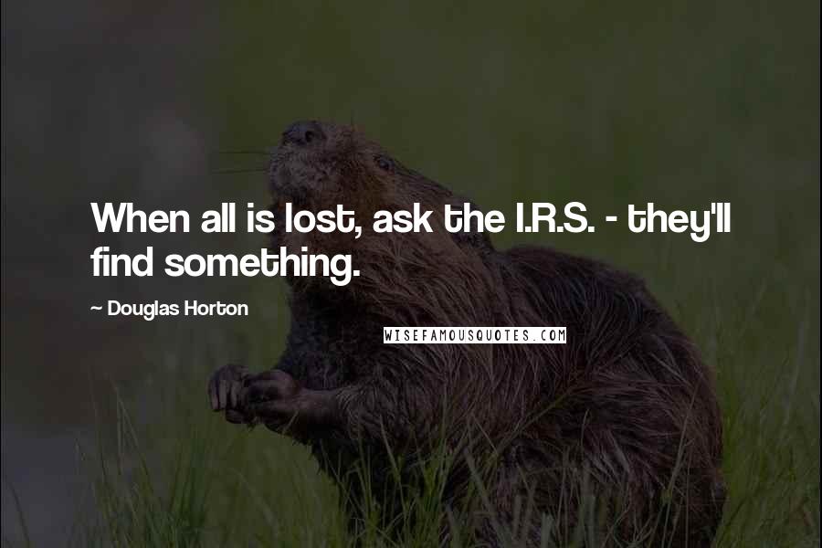 Douglas Horton Quotes: When all is lost, ask the I.R.S. - they'll find something.