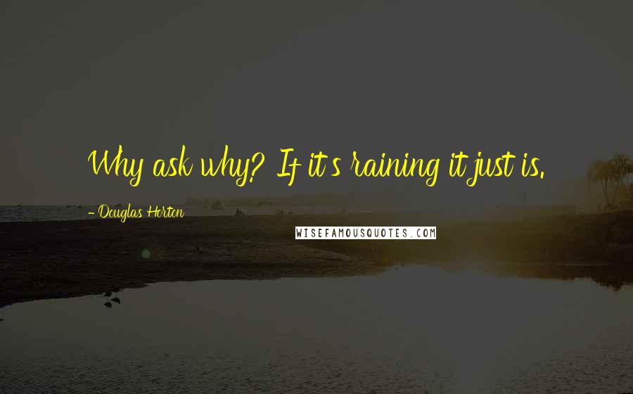 Douglas Horton Quotes: Why ask why? If it's raining it just is.