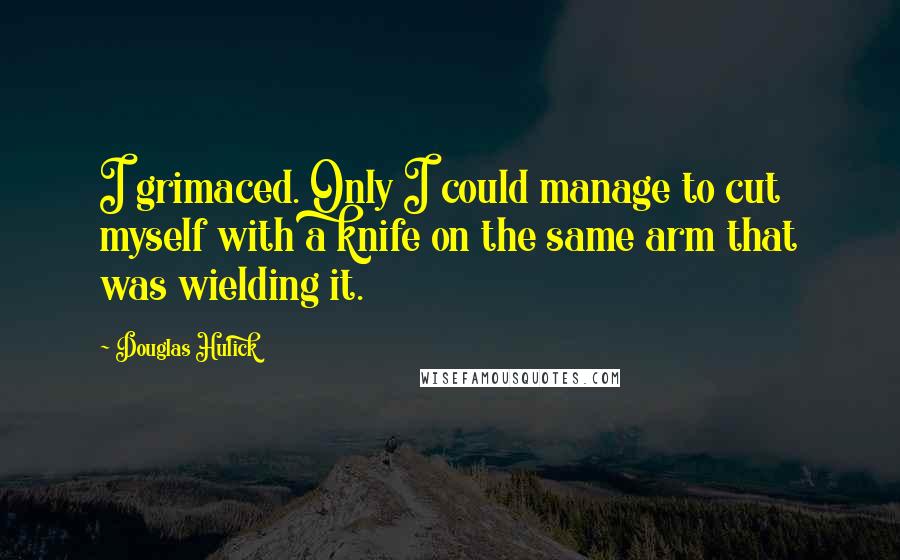 Douglas Hulick Quotes: I grimaced. Only I could manage to cut myself with a knife on the same arm that was wielding it.