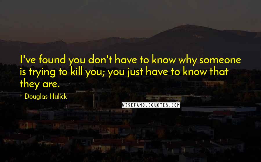 Douglas Hulick Quotes: I've found you don't have to know why someone is trying to kill you; you just have to know that they are.