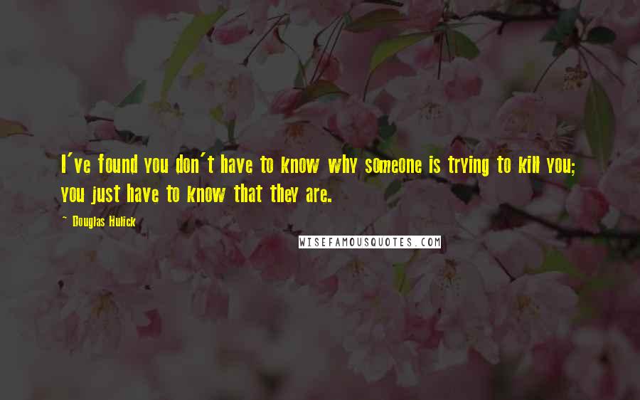 Douglas Hulick Quotes: I've found you don't have to know why someone is trying to kill you; you just have to know that they are.