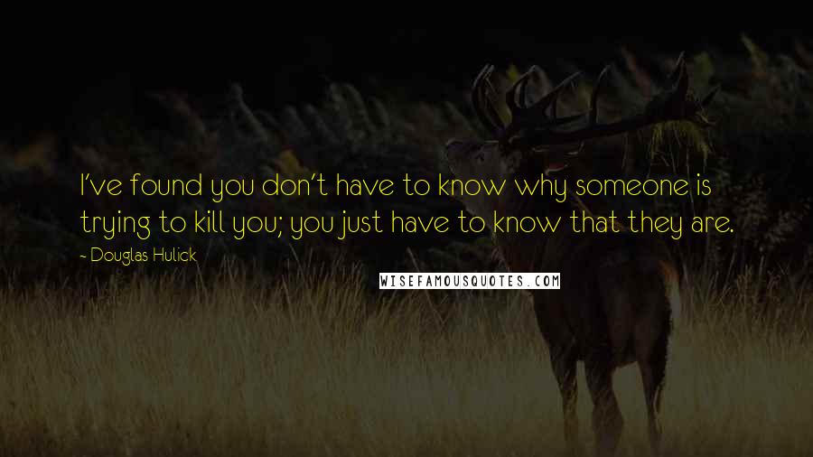 Douglas Hulick Quotes: I've found you don't have to know why someone is trying to kill you; you just have to know that they are.