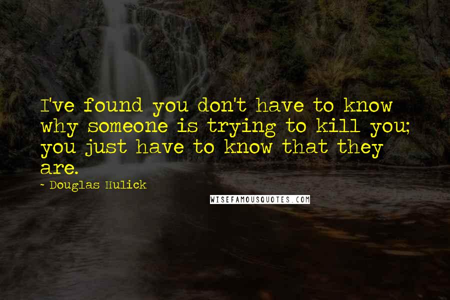 Douglas Hulick Quotes: I've found you don't have to know why someone is trying to kill you; you just have to know that they are.