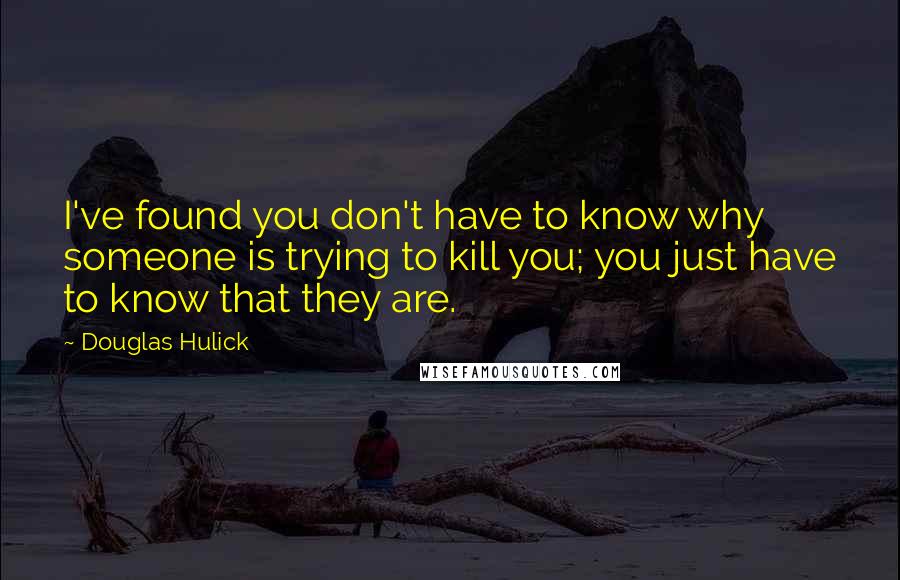 Douglas Hulick Quotes: I've found you don't have to know why someone is trying to kill you; you just have to know that they are.