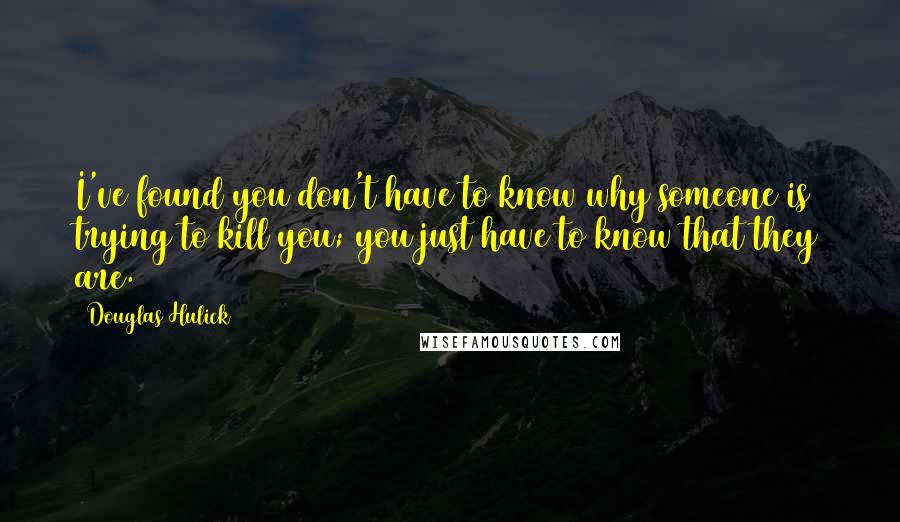 Douglas Hulick Quotes: I've found you don't have to know why someone is trying to kill you; you just have to know that they are.