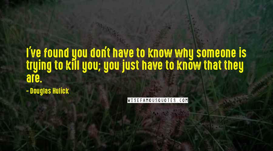 Douglas Hulick Quotes: I've found you don't have to know why someone is trying to kill you; you just have to know that they are.