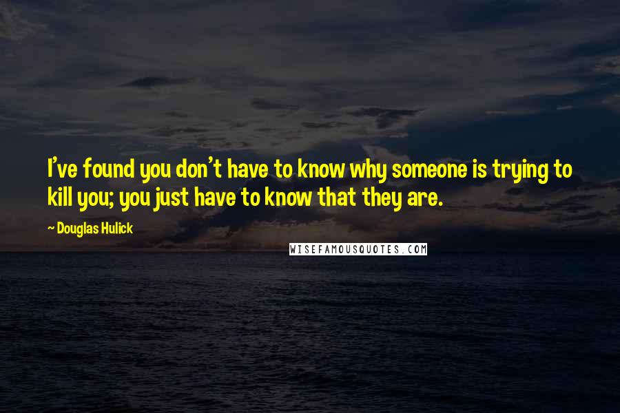 Douglas Hulick Quotes: I've found you don't have to know why someone is trying to kill you; you just have to know that they are.