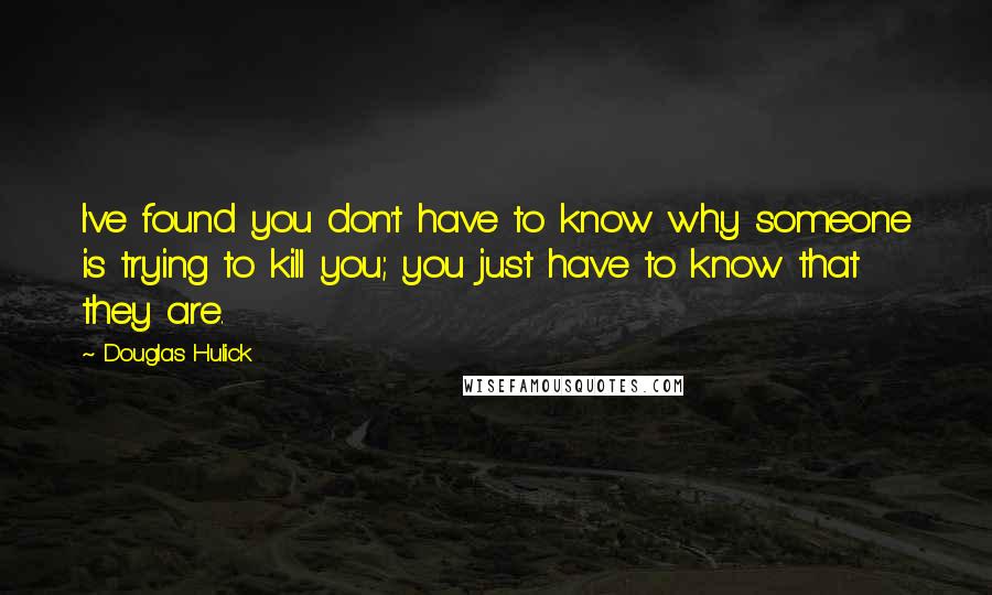 Douglas Hulick Quotes: I've found you don't have to know why someone is trying to kill you; you just have to know that they are.