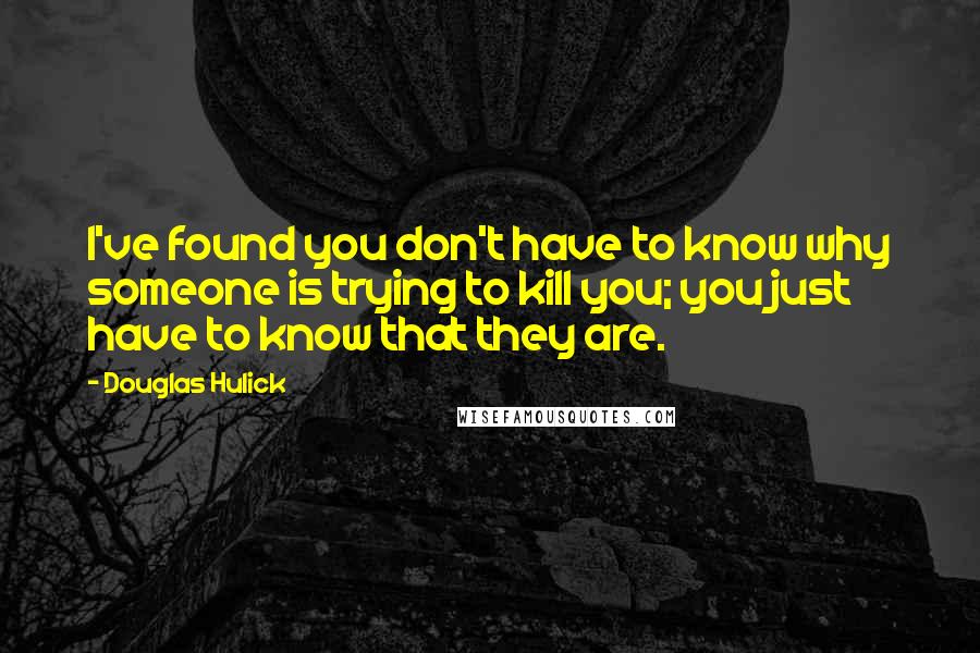 Douglas Hulick Quotes: I've found you don't have to know why someone is trying to kill you; you just have to know that they are.