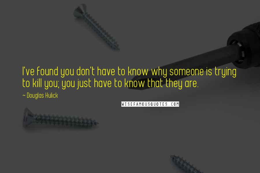 Douglas Hulick Quotes: I've found you don't have to know why someone is trying to kill you; you just have to know that they are.