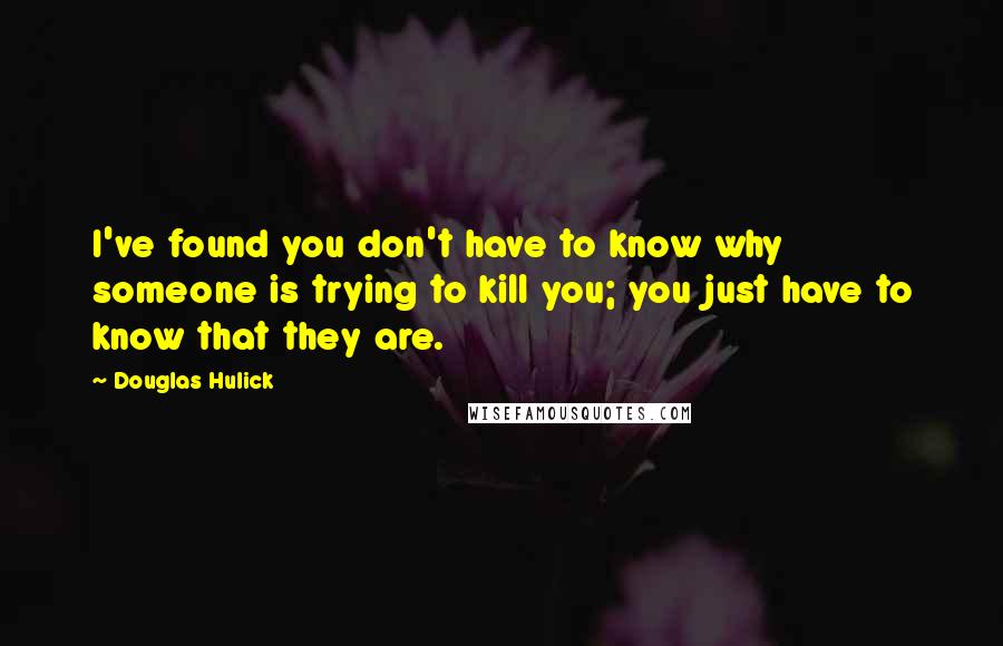 Douglas Hulick Quotes: I've found you don't have to know why someone is trying to kill you; you just have to know that they are.