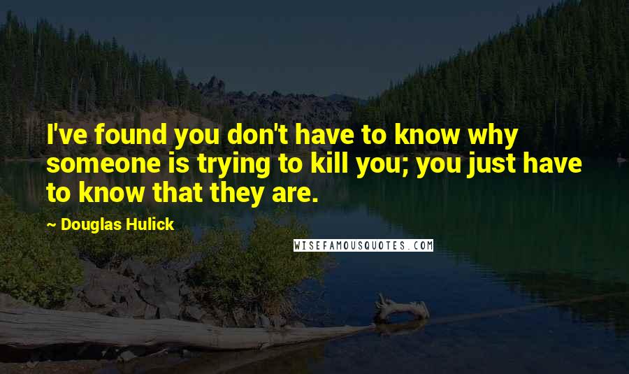 Douglas Hulick Quotes: I've found you don't have to know why someone is trying to kill you; you just have to know that they are.