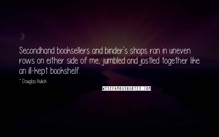 Douglas Hulick Quotes: Secondhand booksellers and binder's shops ran in uneven rows on either side of me, jumbled and jostled together like an ill-kept bookshelf.