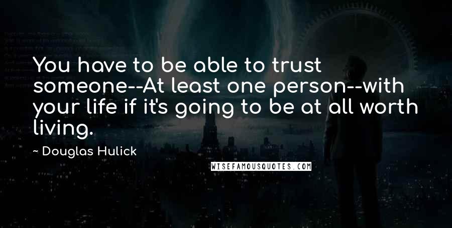 Douglas Hulick Quotes: You have to be able to trust someone--At least one person--with your life if it's going to be at all worth living.