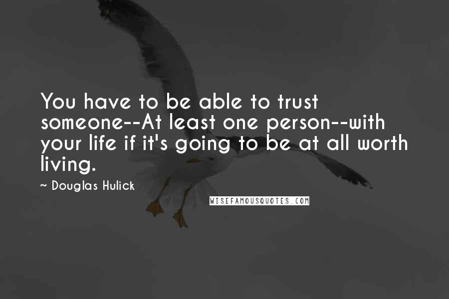 Douglas Hulick Quotes: You have to be able to trust someone--At least one person--with your life if it's going to be at all worth living.