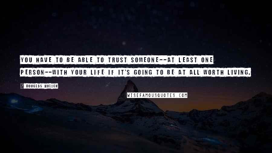 Douglas Hulick Quotes: You have to be able to trust someone--At least one person--with your life if it's going to be at all worth living.