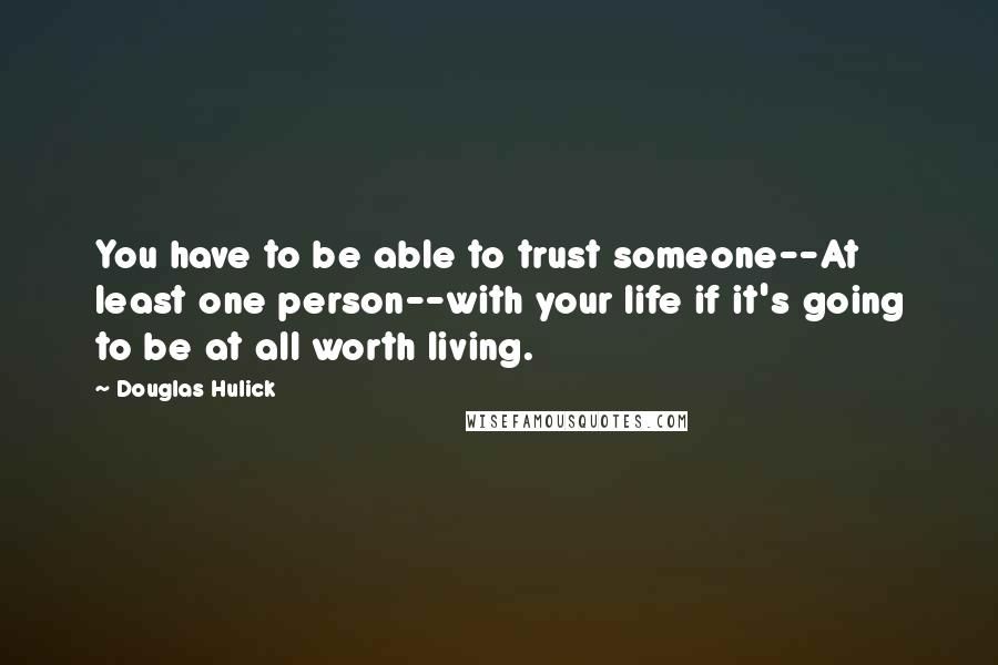 Douglas Hulick Quotes: You have to be able to trust someone--At least one person--with your life if it's going to be at all worth living.