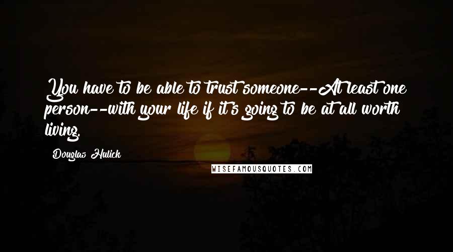 Douglas Hulick Quotes: You have to be able to trust someone--At least one person--with your life if it's going to be at all worth living.