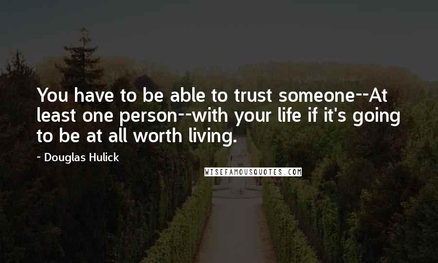 Douglas Hulick Quotes: You have to be able to trust someone--At least one person--with your life if it's going to be at all worth living.