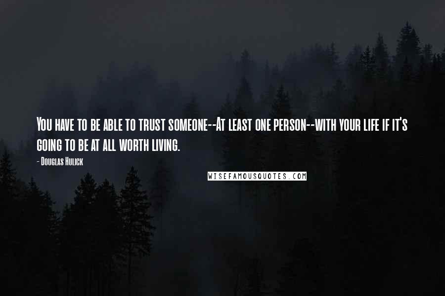 Douglas Hulick Quotes: You have to be able to trust someone--At least one person--with your life if it's going to be at all worth living.
