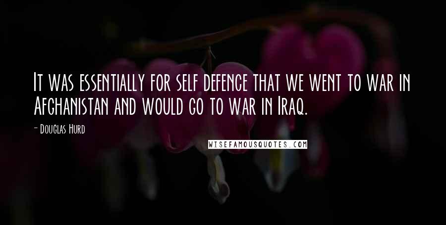 Douglas Hurd Quotes: It was essentially for self defence that we went to war in Afghanistan and would go to war in Iraq.