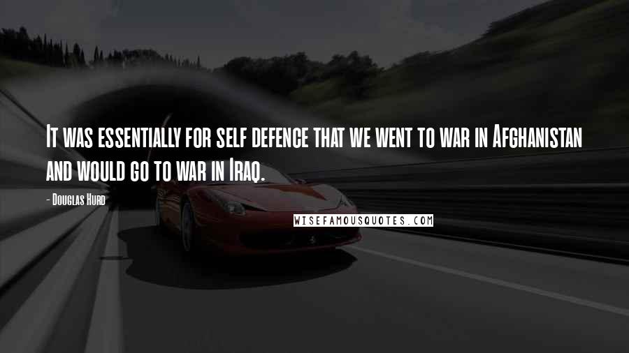 Douglas Hurd Quotes: It was essentially for self defence that we went to war in Afghanistan and would go to war in Iraq.