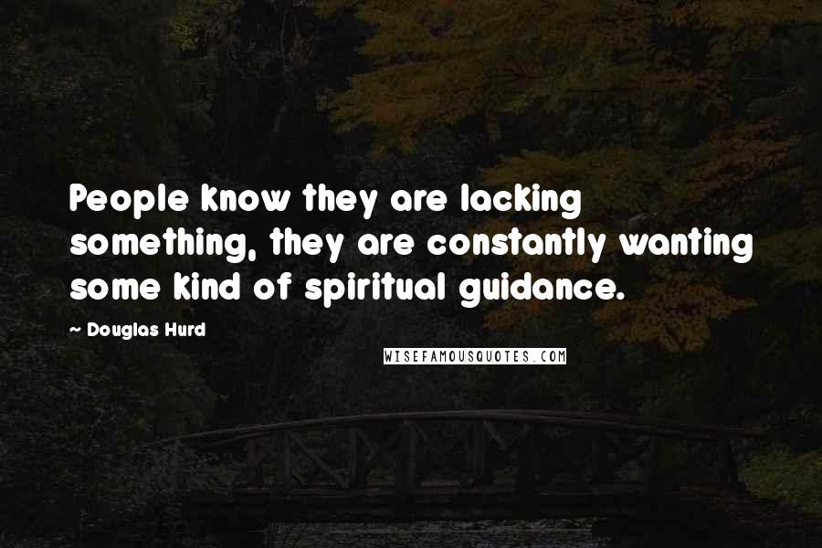 Douglas Hurd Quotes: People know they are lacking something, they are constantly wanting some kind of spiritual guidance.