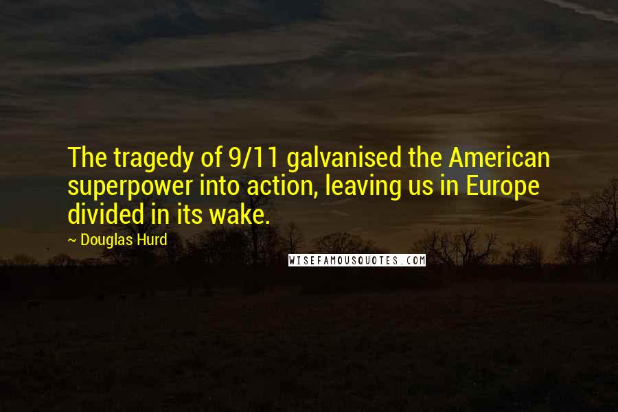 Douglas Hurd Quotes: The tragedy of 9/11 galvanised the American superpower into action, leaving us in Europe divided in its wake.