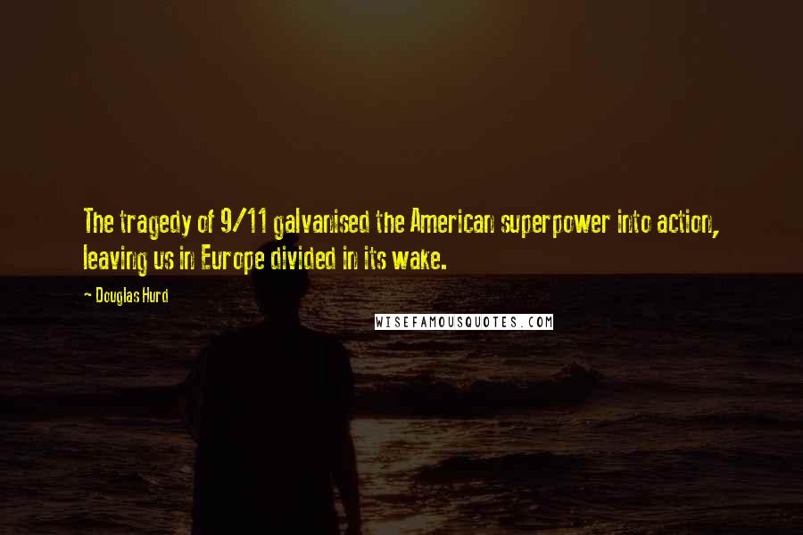 Douglas Hurd Quotes: The tragedy of 9/11 galvanised the American superpower into action, leaving us in Europe divided in its wake.