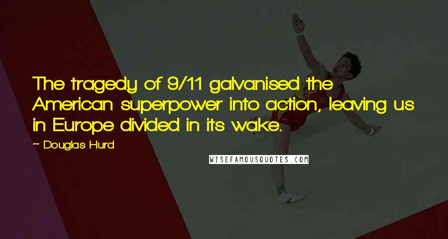 Douglas Hurd Quotes: The tragedy of 9/11 galvanised the American superpower into action, leaving us in Europe divided in its wake.