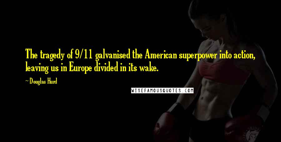 Douglas Hurd Quotes: The tragedy of 9/11 galvanised the American superpower into action, leaving us in Europe divided in its wake.