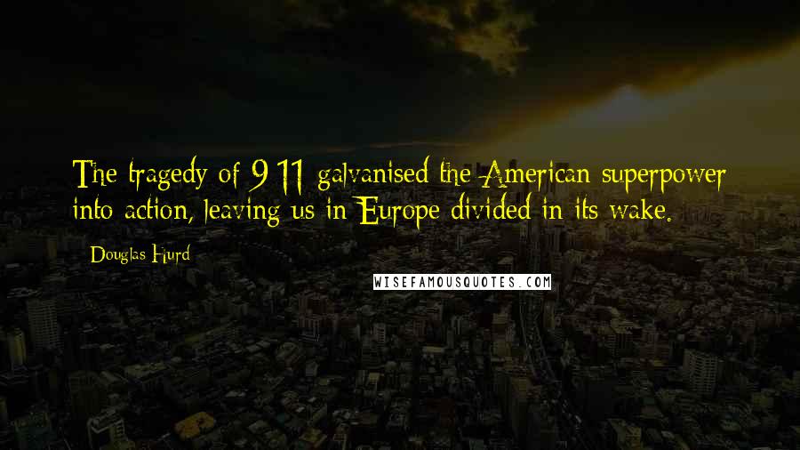 Douglas Hurd Quotes: The tragedy of 9/11 galvanised the American superpower into action, leaving us in Europe divided in its wake.