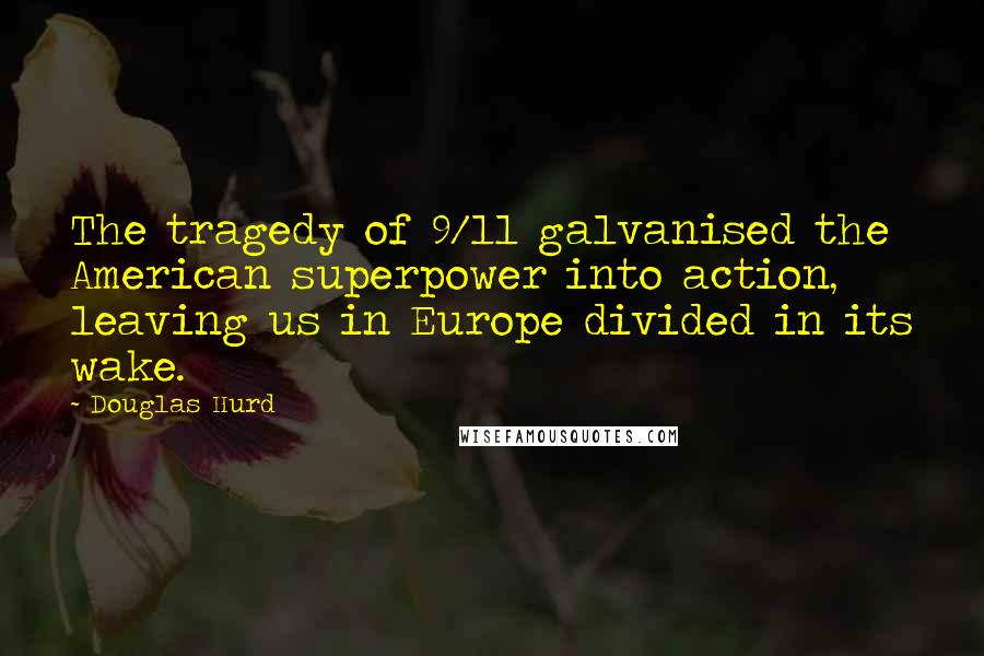 Douglas Hurd Quotes: The tragedy of 9/11 galvanised the American superpower into action, leaving us in Europe divided in its wake.