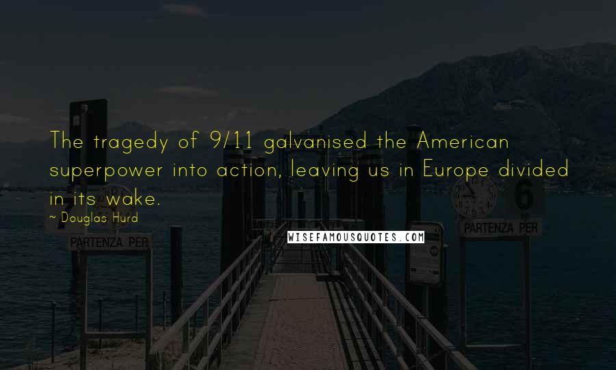 Douglas Hurd Quotes: The tragedy of 9/11 galvanised the American superpower into action, leaving us in Europe divided in its wake.