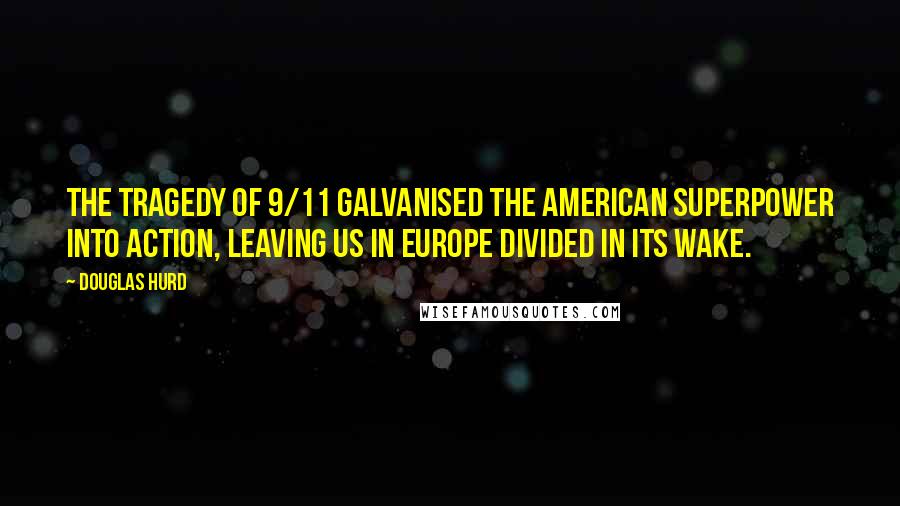 Douglas Hurd Quotes: The tragedy of 9/11 galvanised the American superpower into action, leaving us in Europe divided in its wake.