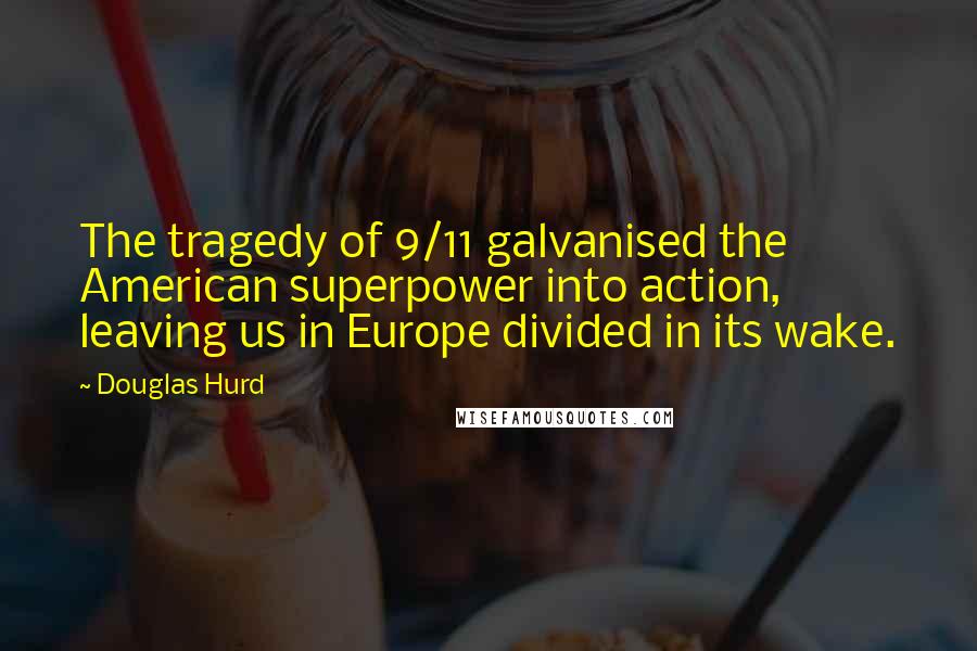 Douglas Hurd Quotes: The tragedy of 9/11 galvanised the American superpower into action, leaving us in Europe divided in its wake.