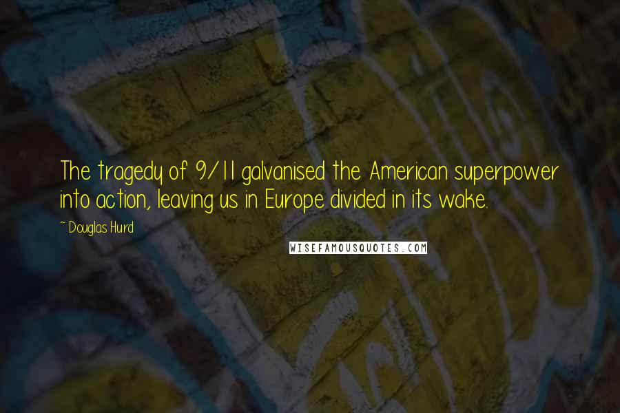 Douglas Hurd Quotes: The tragedy of 9/11 galvanised the American superpower into action, leaving us in Europe divided in its wake.